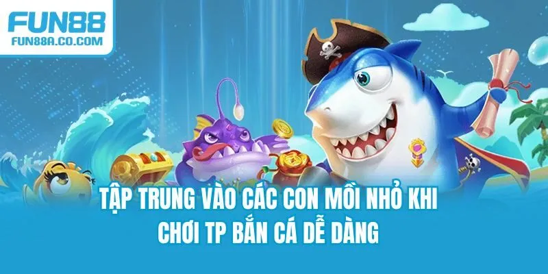 Tập trung vào các con mồi nhỏ khi chơi TP Bắn cá Dễ Dàng
