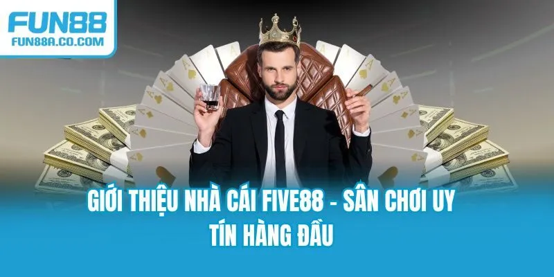 Giới thiệu nhà cái FIVE88 - Sân chơi uy tín hàng đầu