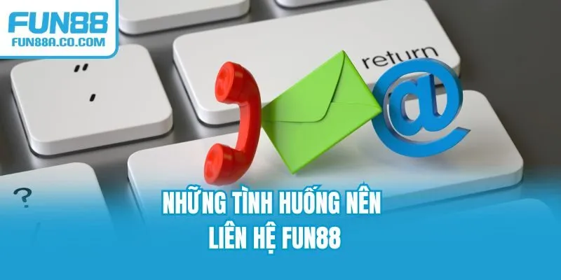 Những tình huống nên liên hệ Fun88