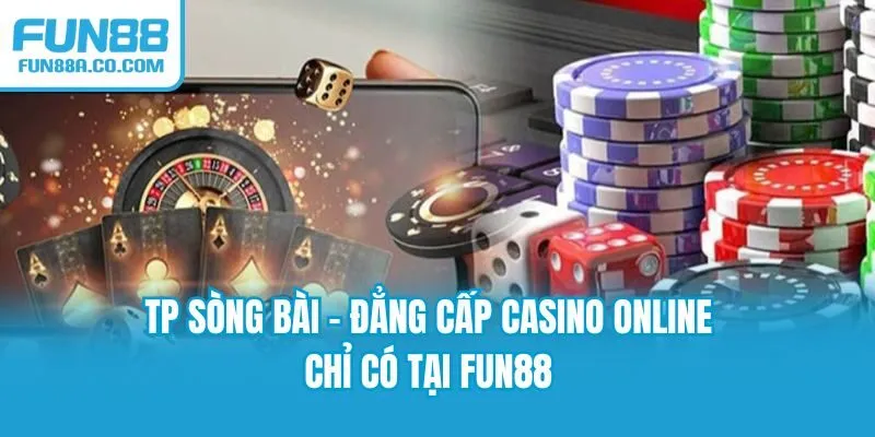 TP Sòng Bài - Đẳng Cấp Casino Online Chỉ Có Tại Fun88